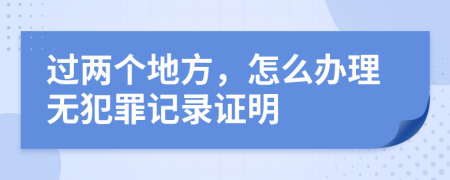 過(guò)兩個(gè)地方，怎么辦理無(wú)犯罪記錄證明