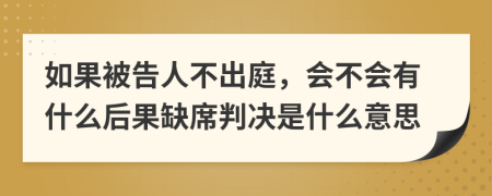 如果被告人不出庭，會不會有什么后果缺席判決是什么意思