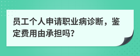 員工個人申請職業(yè)病診斷，鑒定費用由承擔嗎？