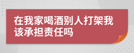 在我家喝酒別人打架我該承擔(dān)責(zé)任嗎