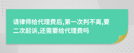 請律師給代理費后,第一次判不離,要二次起訴,還需要給代理費嗎