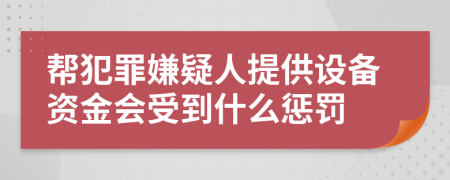 幫犯罪嫌疑人提供設(shè)備資金會(huì)受到什么懲罰
