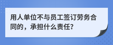 用人單位不與員工簽訂勞務(wù)合同的，承擔什么責任？