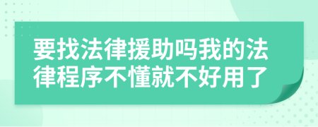 要找法律援助嗎我的法律程序不懂就不好用了