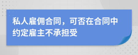 私人雇傭合同，可否在合同中約定雇主不承擔(dān)受