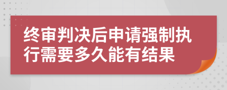 終審判決后申請強(qiáng)制執(zhí)行需要多久能有結(jié)果