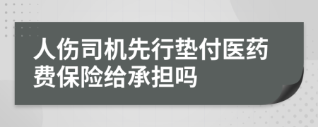 人傷司機(jī)先行墊付醫(yī)藥費(fèi)保險(xiǎn)給承擔(dān)嗎