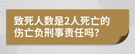 致死人數(shù)是2人死亡的傷亡負(fù)刑事責(zé)任嗎？