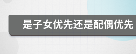 是子女優(yōu)先還是配偶優(yōu)先