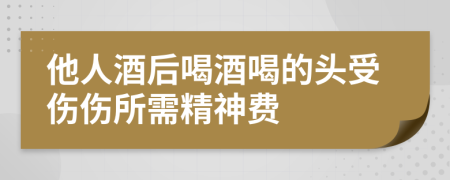 他人酒后喝酒喝的頭受傷傷所需精神費