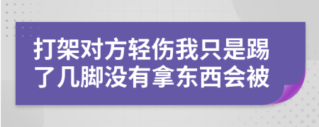 打架對(duì)方輕傷我只是踢了幾腳沒(méi)有拿東西會(huì)被