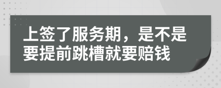 上簽了服務期，是不是要提前跳槽就要賠錢