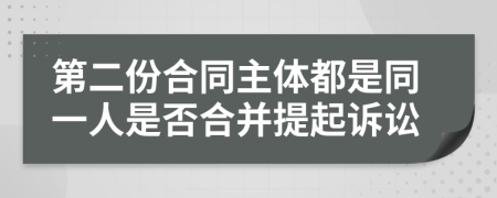 第二份合同主體都是同一人是否合并提起訴訟