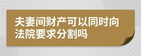 夫妻間財(cái)產(chǎn)可以同時(shí)向法院要求分割嗎