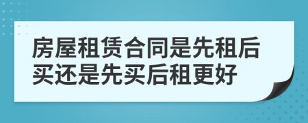 房屋租賃合同是先租后買還是先買后租更好