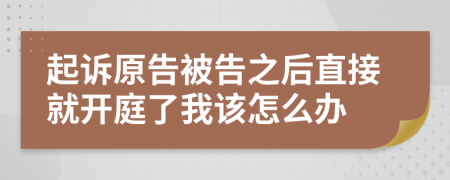 起訴原告被告之后直接就開(kāi)庭了我該怎么辦