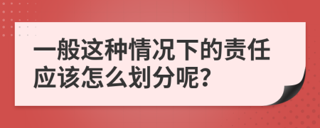一般這種情況下的責(zé)任應(yīng)該怎么劃分呢？