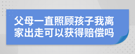 父母一直照顧孩子我離家出走可以獲得賠償嗎