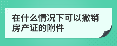 在什么情況下可以撤銷房產(chǎn)證的附件