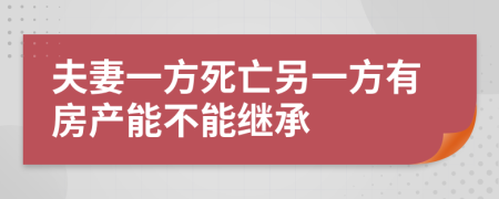 夫妻一方死亡另一方有房產(chǎn)能不能繼承