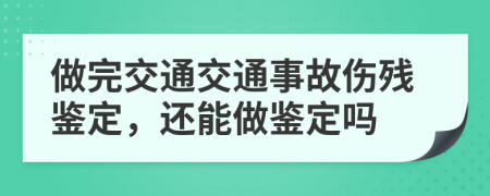 做完交通交通事故傷殘鑒定，還能做鑒定嗎