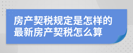 房產(chǎn)契稅規(guī)定是怎樣的最新房產(chǎn)契稅怎么算