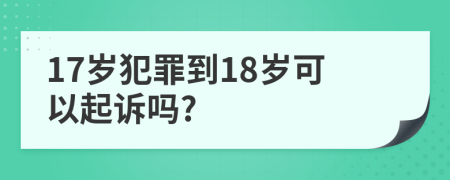 17歲犯罪到18歲可以起訴嗎?
