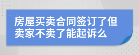房屋買賣合同簽訂了但賣家不賣了能起訴么