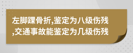 左腳踝骨折,鑒定為八級傷殘,交通事故能鑒定為幾級傷殘