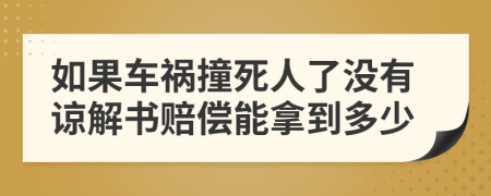 如果車禍撞死人了沒有諒解書賠償能拿到多少