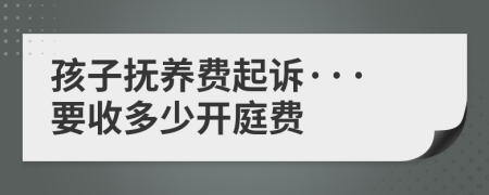 孩子撫養(yǎng)費(fèi)起訴···要收多少開(kāi)庭費(fèi)