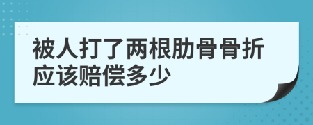 被人打了兩根肋骨骨折應(yīng)該賠償多少
