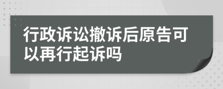 行政訴訟撤訴后原告可以再行起訴嗎