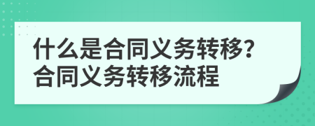 什么是合同義務(wù)轉(zhuǎn)移？合同義務(wù)轉(zhuǎn)移流程