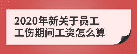 2020年新關(guān)于員工工傷期間工資怎么算