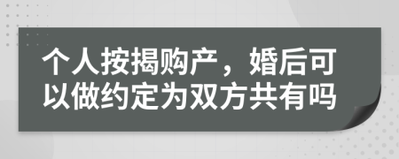 個人按揭購產，婚后可以做約定為雙方共有嗎