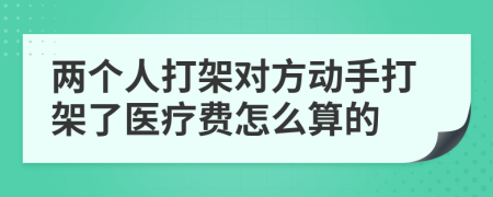 兩個(gè)人打架對(duì)方動(dòng)手打架了醫(yī)療費(fèi)怎么算的