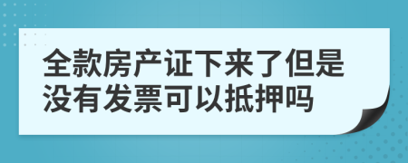 全款房產(chǎn)證下來了但是沒有發(fā)票可以抵押嗎