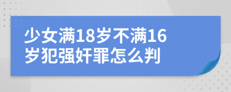 少女滿18歲不滿16歲犯強(qiáng)奸罪怎么判