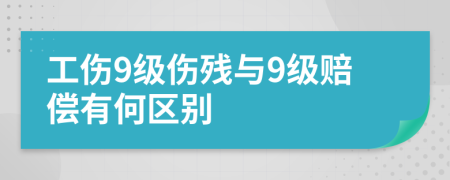 工傷9級傷殘與9級賠償有何區(qū)別