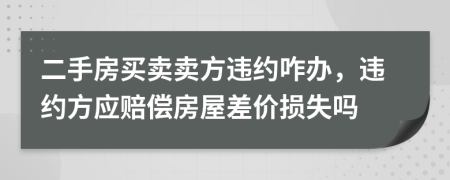 二手房買賣賣方違約咋辦，違約方應(yīng)賠償房屋差價損失嗎