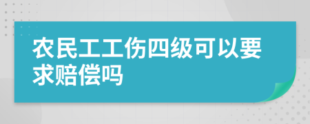 農(nóng)民工工傷四級(jí)可以要求賠償嗎