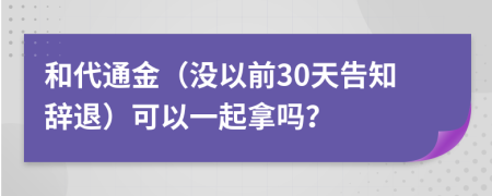 和代通金（沒以前30天告知辭退）可以一起拿嗎？