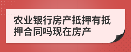 农业银行房产抵押有抵押合同吗现在房产