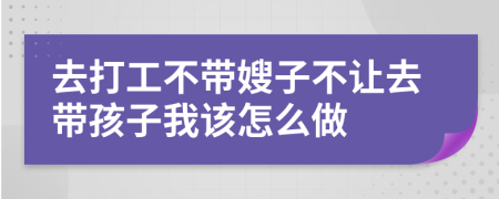 去打工不帶嫂子不讓去帶孩子我該怎么做