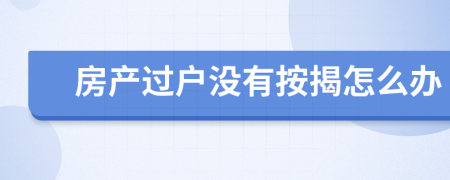 房產(chǎn)過戶沒有按揭怎么辦