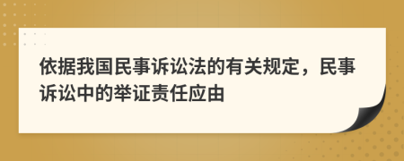 依據(jù)我國民事訴訟法的有關(guān)規(guī)定，民事訴訟中的舉證責(zé)任應(yīng)由