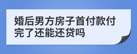 婚后男方房子首付款付完了還能還貸嗎