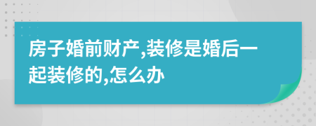 房子婚前財產(chǎn),裝修是婚后一起裝修的,怎么辦