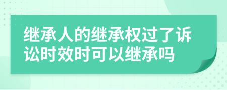 繼承人的繼承權(quán)過(guò)了訴訟時(shí)效時(shí)可以繼承嗎
